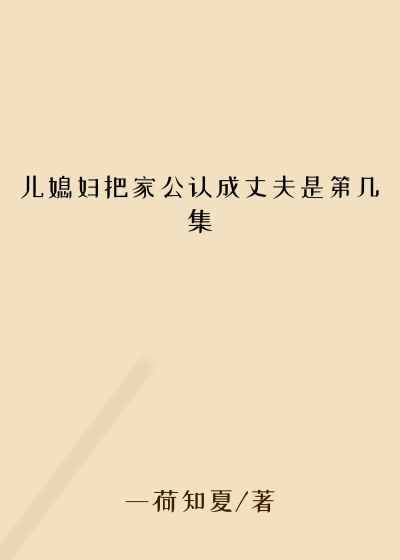 儿媳妇把家公认成丈夫是第几集