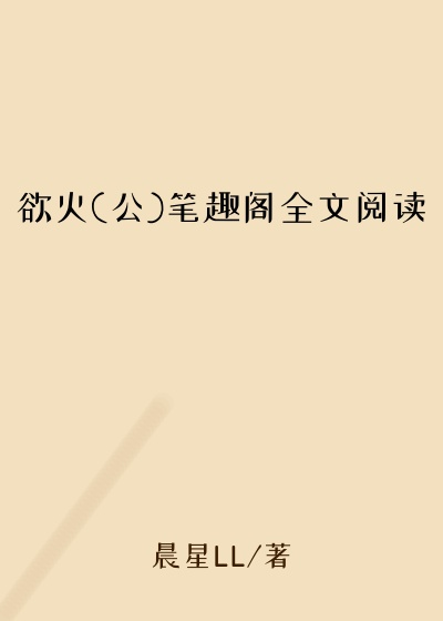欲火(公)笔趣阁全文阅读
