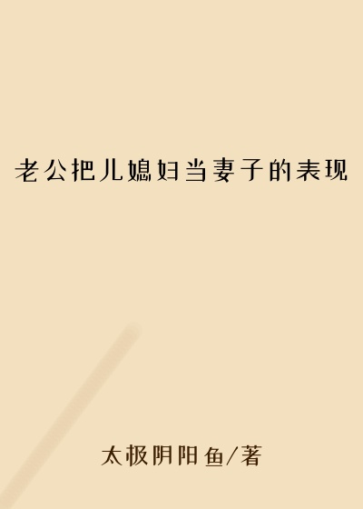 老公把儿媳妇当妻子的表现