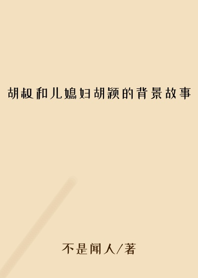 胡叔和儿媳妇胡颖的背景故事