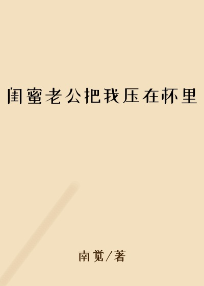 闺蜜老公把我压在怀里