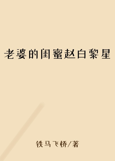 老婆的闺蜜赵白黎星