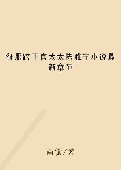 征服跨下官太太陈雅宁小说最新章节