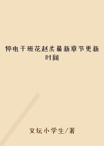 停电干班花赵柔最新章节更新时间