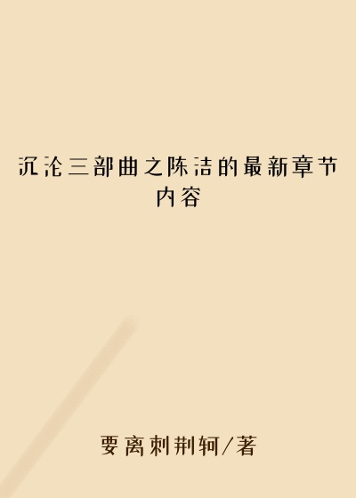 沉沦三部曲之陈洁的最新章节内容