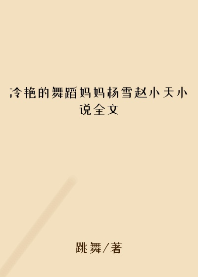 冷艳的舞蹈妈妈杨雪赵小天小说全文