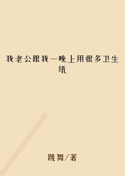 我老公跟我一晚上用很多卫生纸