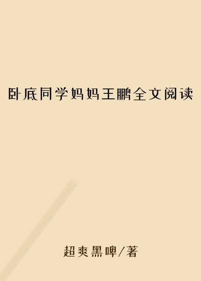 卧底同学妈妈王鹏全文阅读