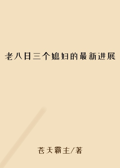 老八日三个媳妇的最新进展