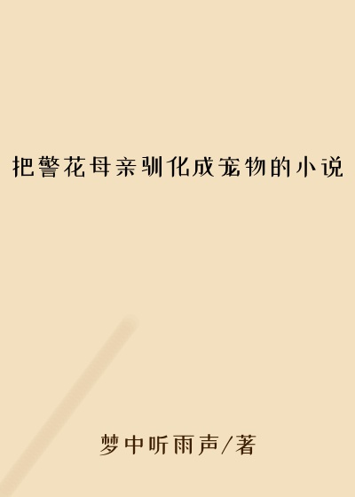 把警花母亲驯化成宠物的小说
