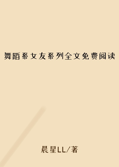 舞蹈系女友系列全文免费阅读