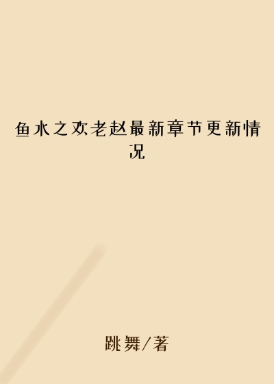 鱼水之欢老赵最新章节更新情况