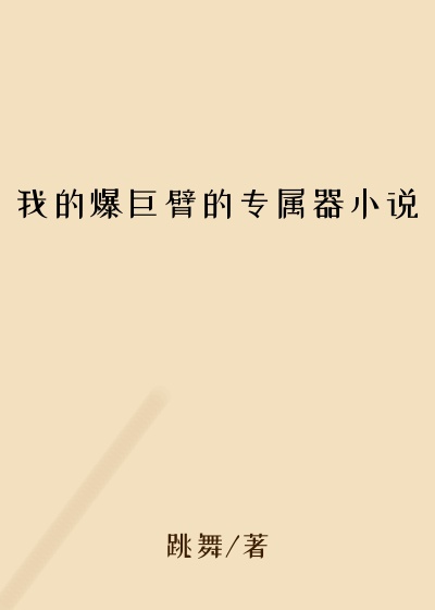 我的爆巨臂的专属器小说