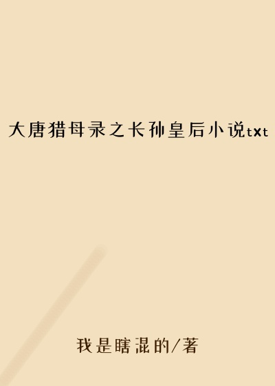 大唐猎母录之长孙皇后小说txt