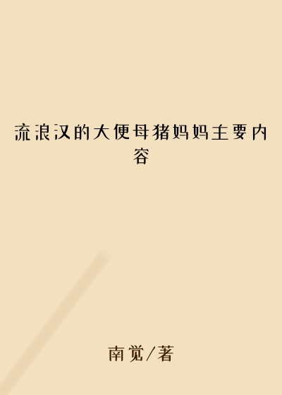 流浪汉的大便母猪妈妈主要内容
