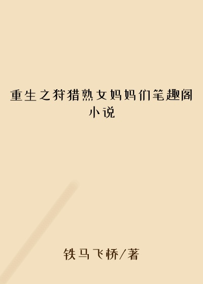 重生之狩猎熟女妈妈们笔趣阁小说