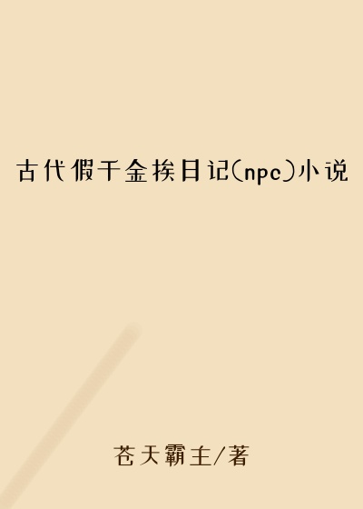 古代假千金挨日记(npc)小说