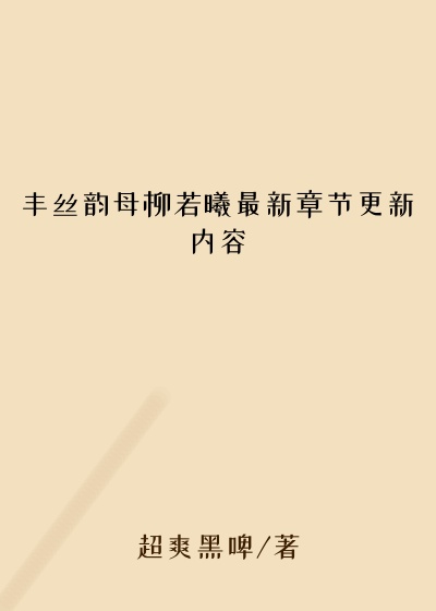 丰丝韵母柳若曦最新章节更新内容