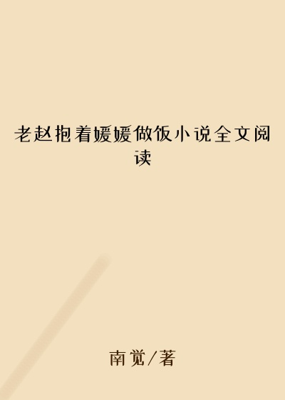 老赵抱着媛媛做饭小说全文阅读