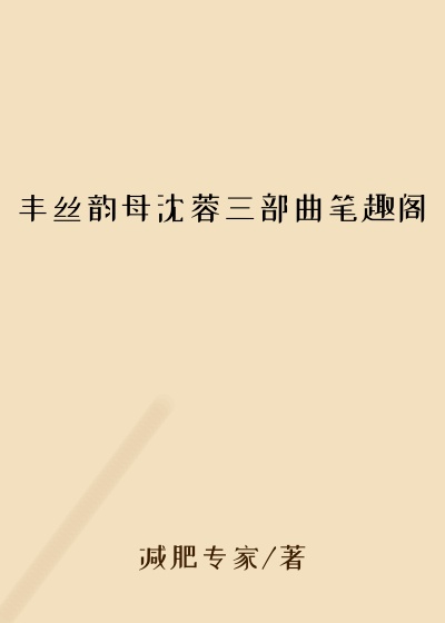 丰丝韵母沈蓉三部曲笔趣阁