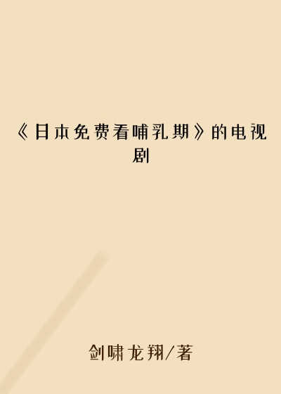 《日本免费看哺乳期》的电视剧