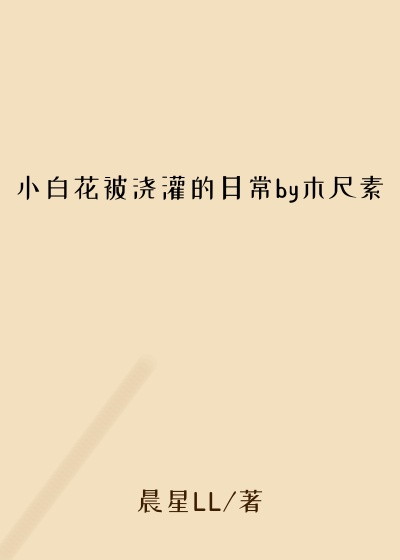 小白花被浇灌的日常by木尺素