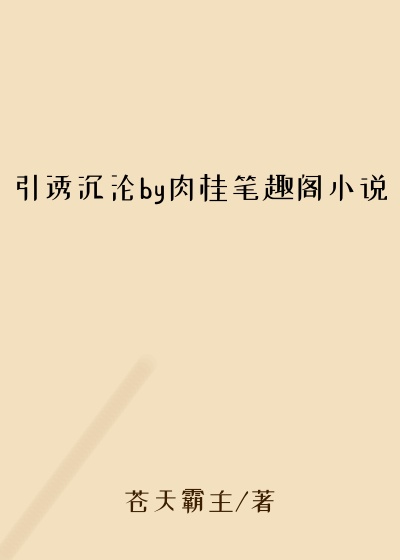 引诱沉沦by肉桂笔趣阁小说