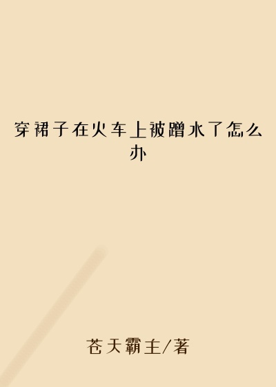 穿裙子在火车上被蹭水了怎么办