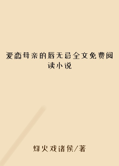 爱恋母亲的唇无忌全文免费阅读小说