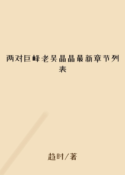 两对巨峰老吴晶晶最新章节列表