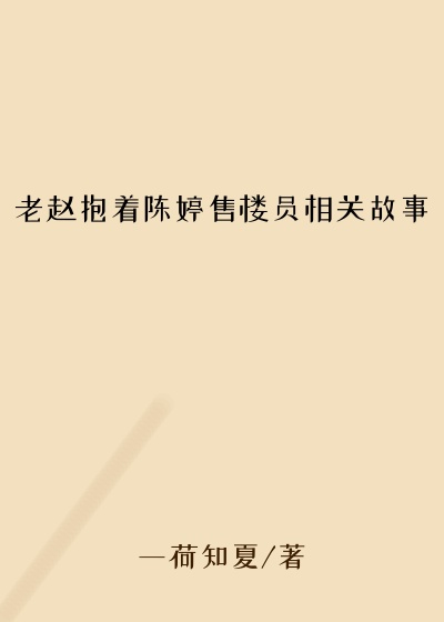 老赵抱着陈婷售楼员相关故事