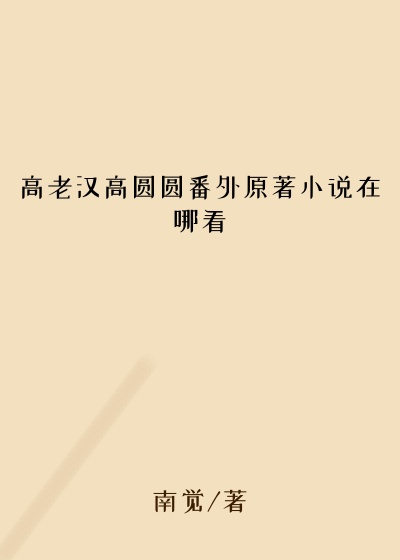 高老汉高圆圆番外原著小说在哪看