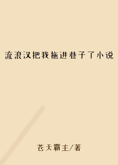 流浪汉把我拖进巷子了小说