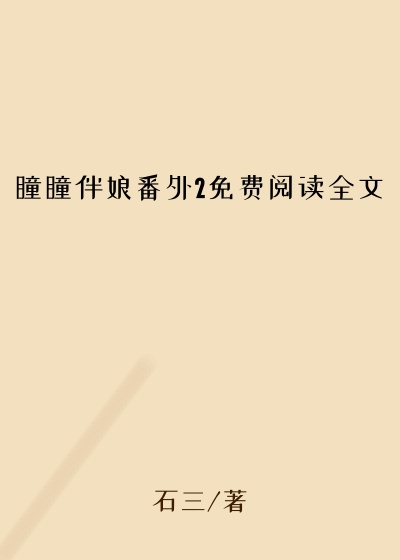 瞳瞳伴娘番外2免费阅读全文