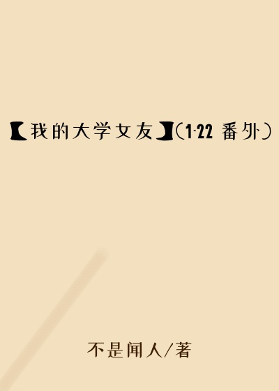 【我的大学女友】(1-22 番外)