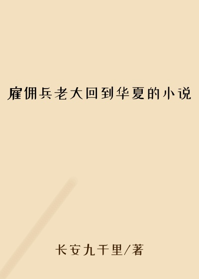 雇佣兵老大回到华夏的小说