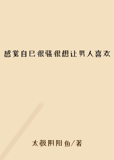 感觉自己很骚很想让男人喜欢