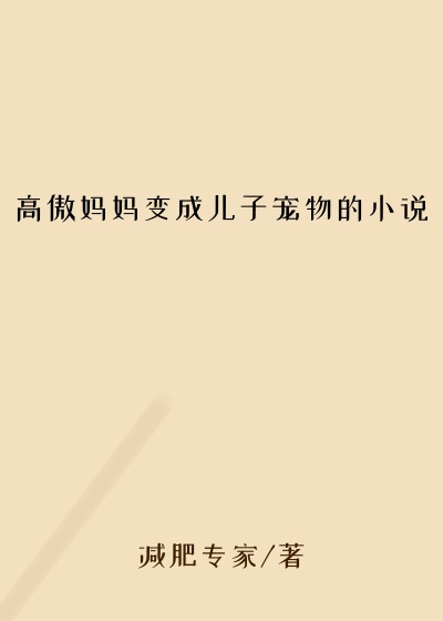 高傲妈妈变成儿子宠物的小说