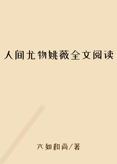 人间尤物姚薇全文阅读