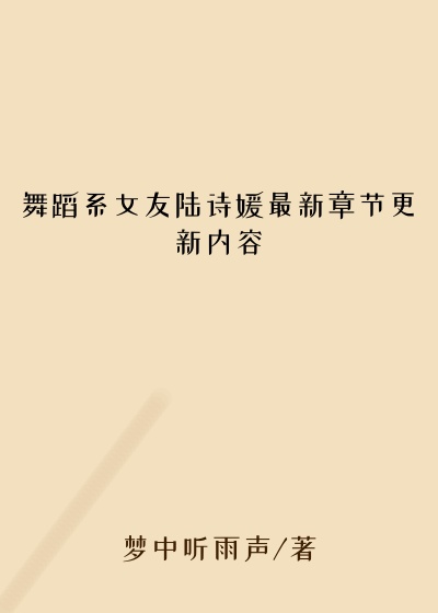 舞蹈系女友陆诗媛最新章节更新内容