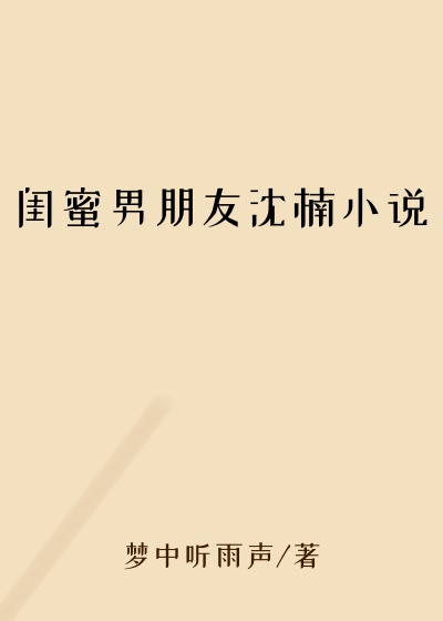 闺蜜男朋友沈楠小说