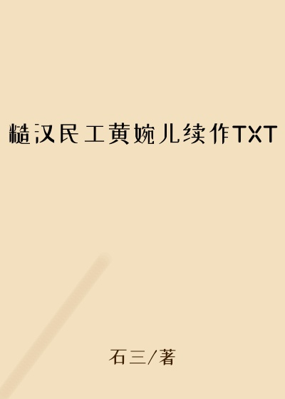 糙汉民工黄婉儿续作TXT