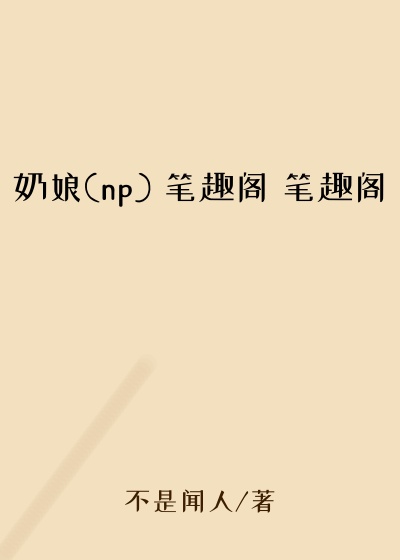 奶娘(np) 笔趣阁 笔趣阁