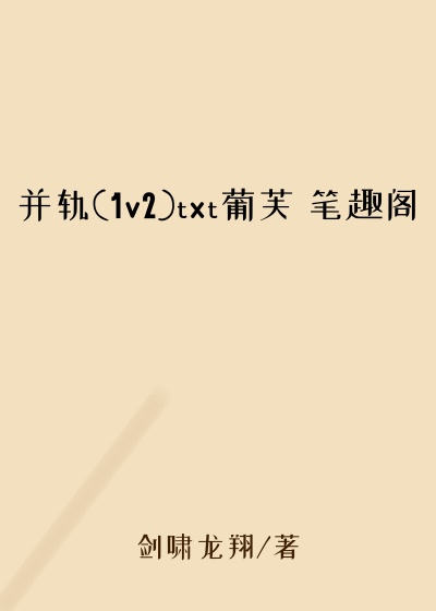 并轨(1v2)txt葡芙 笔趣阁
