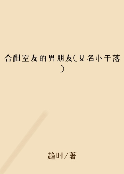 合租室友的男朋友(又名小千落)