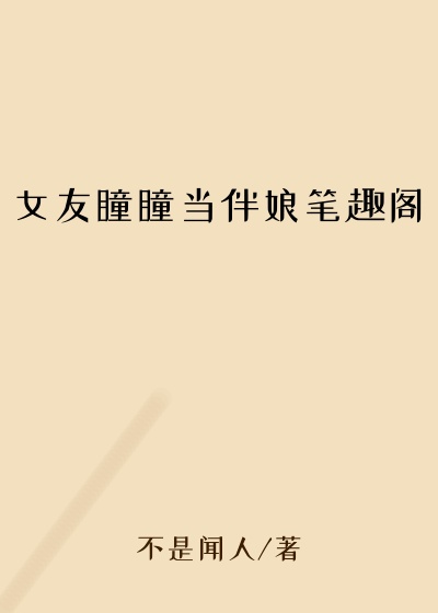 女友瞳瞳当伴娘笔趣阁