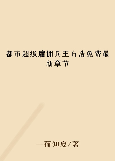 都市超级雇佣兵王方浩免费最新章节