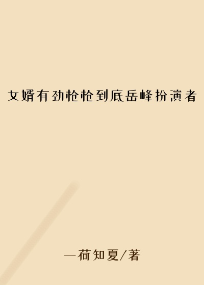 女婿有劲枪枪到底岳峰扮演者