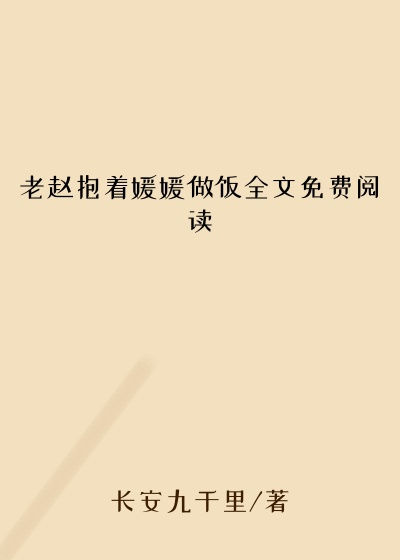 老赵抱着媛媛做饭全文免费阅读
