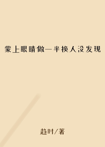 蒙上眼睛做一半换人没发现
